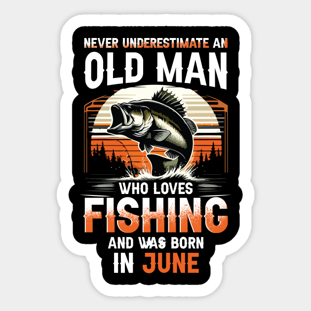 Never Underestimate An Old Man Who Loves Fishing And Was Born In June Sticker by Foshaylavona.Artwork